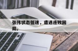 乐动体育-张伟状态低迷，遭遇连败困局。