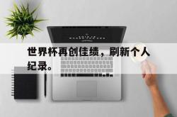 ld sports-世界杯再创佳绩，刷新个人纪录。