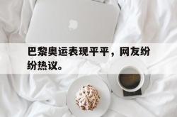 ld sports-巴黎奥运表现平平，网友纷纷热议。