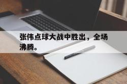 乐动官方网站-张伟点球大战中胜出，全场沸腾。