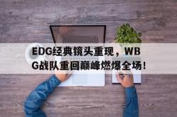 LD 乐动APP下载-EDG经典镜头重现，WBG战队重回巅峰燃爆全场！