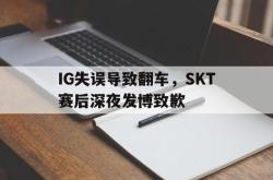 乐动体育-IG失误导致翻车，SKT赛后深夜发博致歉