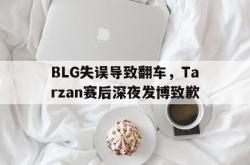 乐动官方网站-BLG失误导致翻车，Tarzan赛后深夜发博致歉