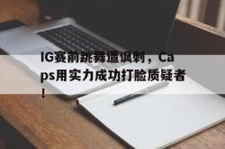 ld sports-IG赛前跳舞遭讽刺，Caps用实力成功打脸质疑者！