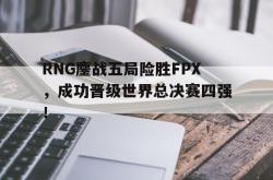 LD 乐动APP下载-RNG鏖战五局险胜FPX，成功晋级世界总决赛四强！