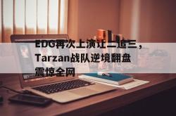 乐动官方网站-EDG再次上演让二追三，Tarzan战队逆境翻盘震惊全网