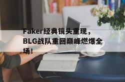 乐动官方网站-Faker经典镜头重现，BLG战队重回巅峰燃爆全场！
