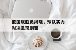 乐动体育-欧国联胜负揭晓，球队实力对决呈现剧变