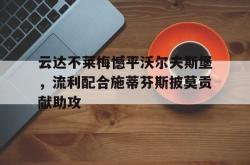 乐动体育-云达不莱梅憾平沃尔夫斯堡，流利配合施蒂芬斯披莫贡献助攻