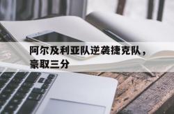 乐动官方网站-阿尔及利亚队逆袭捷克队，豪取三分