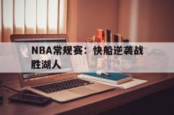 乐动官方网站-NBA常规赛：快船逆袭战胜湖人