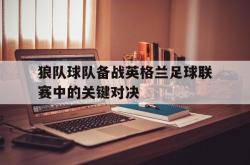 乐动官方网站-狼队球队备战英格兰足球联赛中的关键对决