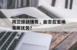 ld sports-荷兰迎战捷克，能否在主场发挥优势？