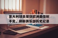 LD 乐动APP下载-意大利球员荣获欧洲最佳射手奖，刷新俱乐部历史纪录