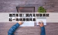 ld sports-激烈角逐！国内足球联赛掀起一场场激情风暴