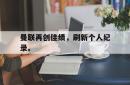LD 乐动APP下载-曼联再创佳绩，刷新个人纪录。