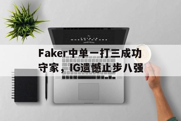 Faker中单一打三成功守家，IG遗憾止步八强