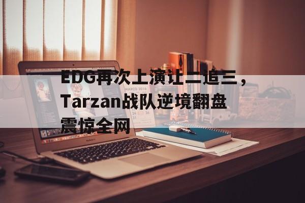 EDG再次上演让二追三，Tarzan战队逆境翻盘震惊全网