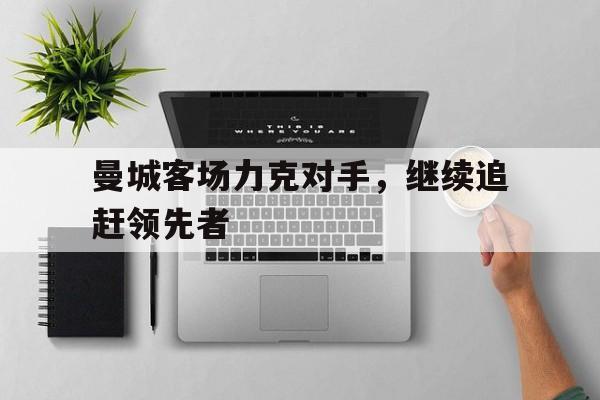 曼城客场力克对手，继续追赶领先者