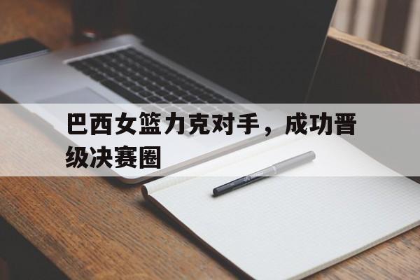 巴西女篮力克对手，成功晋级决赛圈