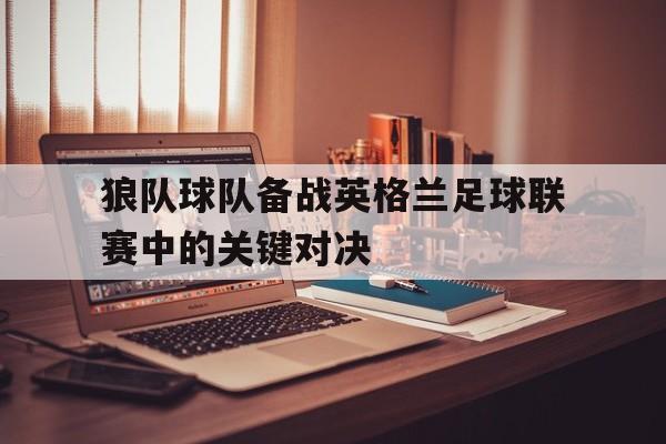狼队球队备战英格兰足球联赛中的关键对决