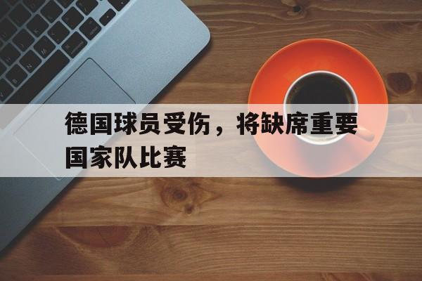 德国球员受伤，将缺席重要国家队比赛